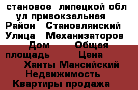 становое, липецкой обл., ул.привокзальная, 4 › Район ­ Становлянский › Улица ­ Механизаторов › Дом ­ 1 › Общая площадь ­ 65 › Цена ­ 1 950 - Ханты-Мансийский Недвижимость » Квартиры продажа   